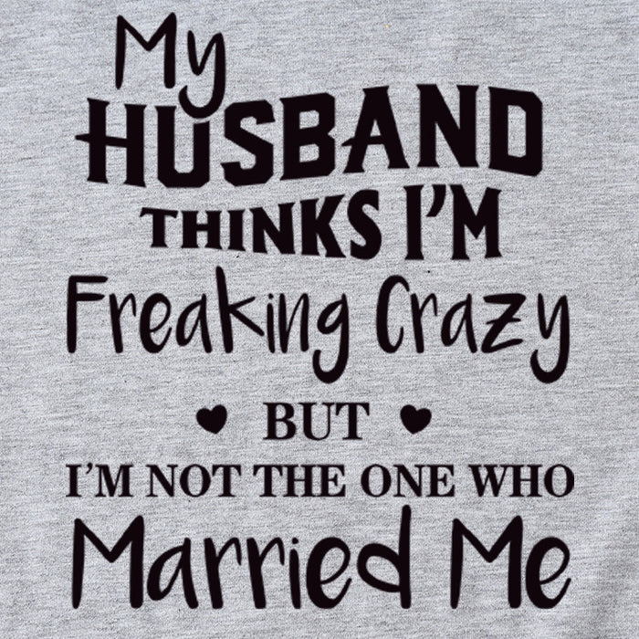 My Husband Thinks I'm Freaking Crazy Round Neck Short Sleeve Womans T-shirt