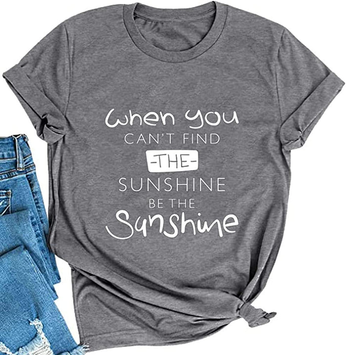 When You Can't Find The Sunshine Be The Sunshine Women Graphic T-Shirt