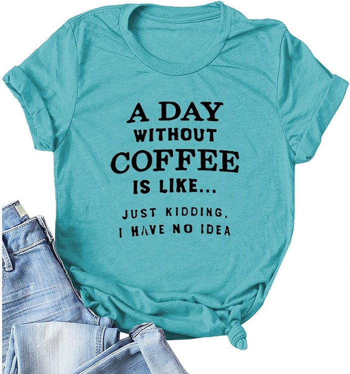 Women A Day Without Coffee is Like. Just Kidding I Have No Idea T-Shirt Funny Coffee Shirt