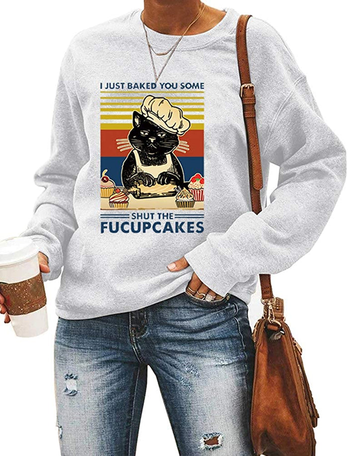 Women Long Sleeve I Just Baked You Some Shut The Fucupcakes Sweatshirt Cat Shirt