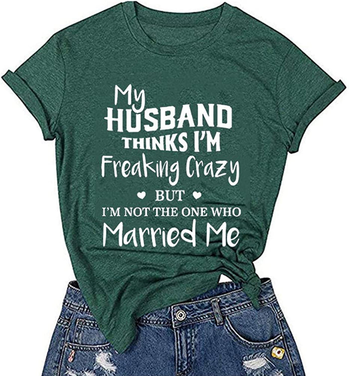 Women My Husband Think I'm Crazy But I'm Not The One Who Married Me T-Shirt